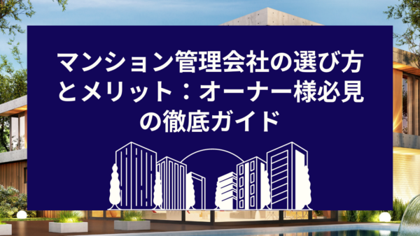 マンション管理会社の選び方とメリット：オーナー様必見の徹底ガイド