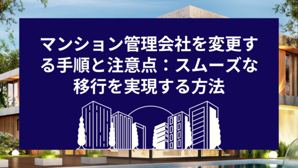 マンション管理会社を変更する手順と注意点：スムーズな移行を実現する方法