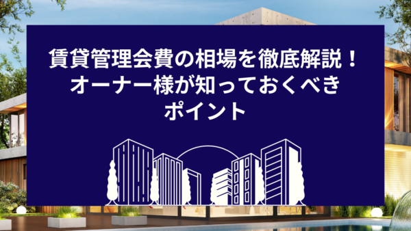 賃貸管理会費の相場を徹底解説！オーナー様が知っておくべきポイント