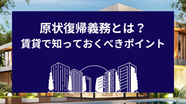 原状復帰義務とは？賃貸で知っておくべきポイント