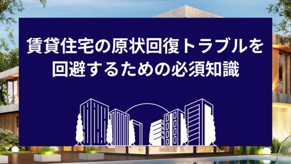 賃貸住宅の原状回復トラブルを回避するための必須知識